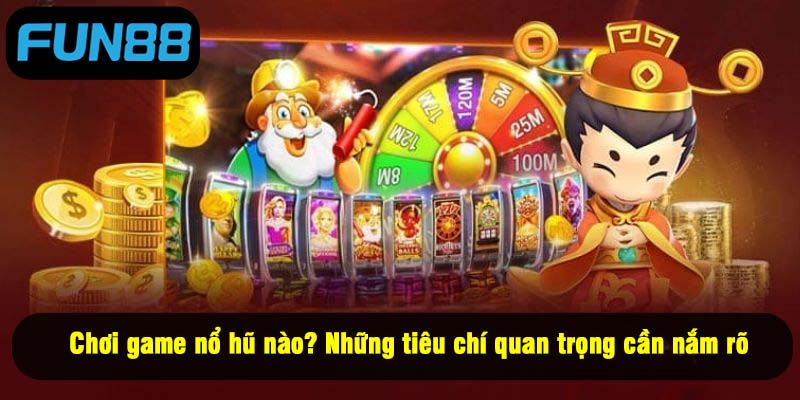 Chơi game nổ hũ nào? Những tiêu chí quan trọng cần nắm rõ