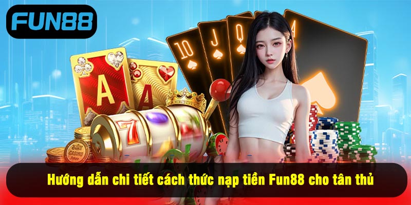 Hướng dẫn chi tiết cách thức nạp tiền Fun88 cho tân thủ