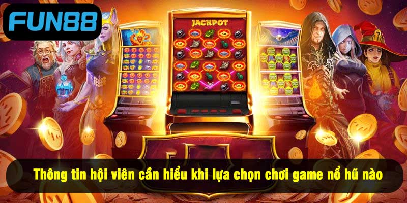 Thông tin hội viên cần hiểu khi lựa chọn chơi game nổ hũ nào